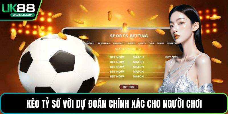 Kèo tỷ số với dự đoán chính xác cho người chơi